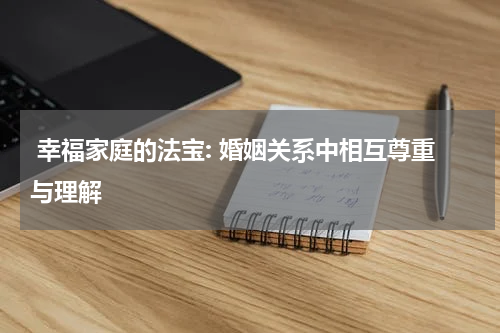  幸福家庭的法宝: 婚姻关系中相互尊重与理解