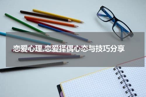  恋爱心理,恋爱择偶心态与技巧分享