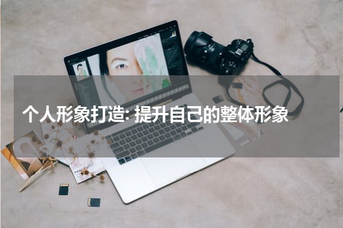  个人形象打造: 提升自己的整体形象