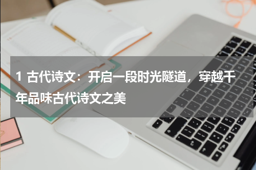 1 古代诗文：开启一段时光隧道，穿越千年品味古代诗文之美