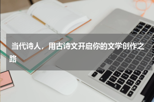  当代诗人，用古诗文开启你的文学创作之路