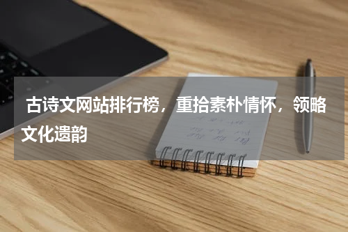  古诗文网站排行榜，重拾素朴情怀，领略文化遗韵
