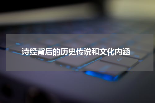  诗经背后的历史传说和文化内涵