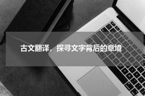  古文翻译，探寻文字背后的意境