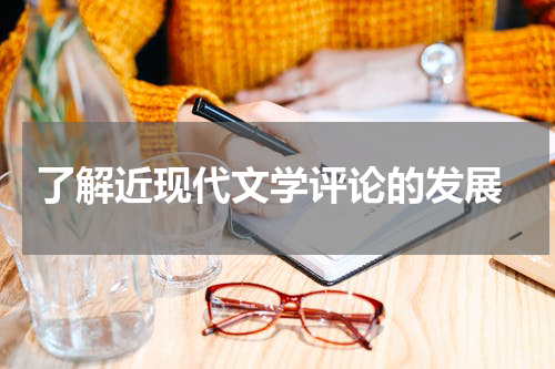  了解近现代文学评论的发展