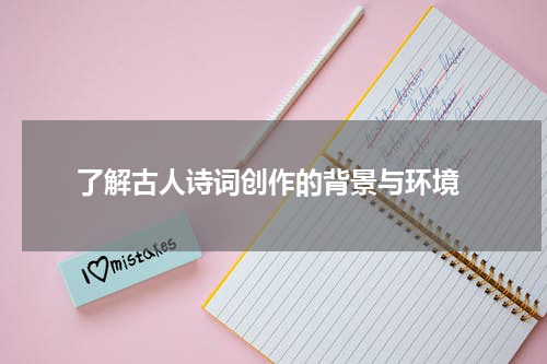  了解古人诗词创作的背景与环境