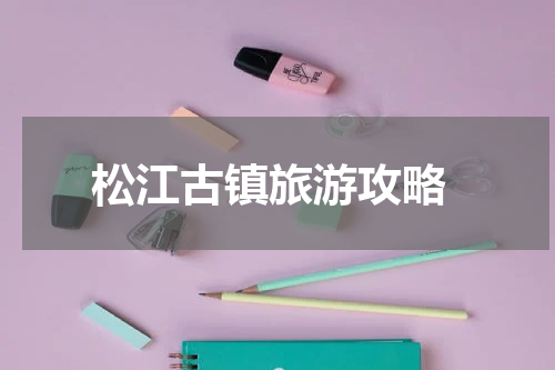  松江古镇旅游攻略