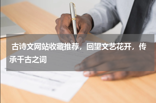  古诗文网站收藏推荐，回望文艺花开，传承千古之词