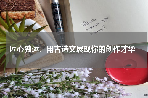  匠心独运，用古诗文展现你的创作才华