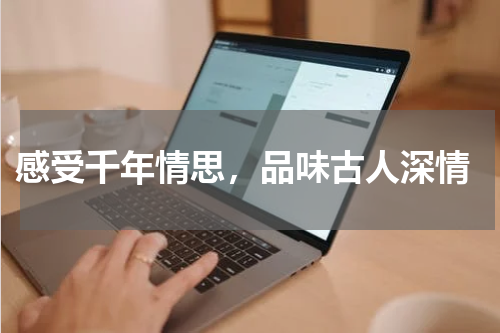  感受千年情思，品味古人深情