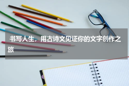  书写人生，用古诗文见证你的文字创作之旅