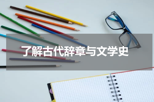  了解古代辞章与文学史