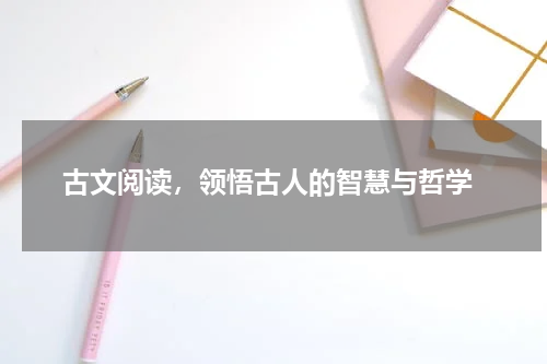  古文阅读，领悟古人的智慧与哲学