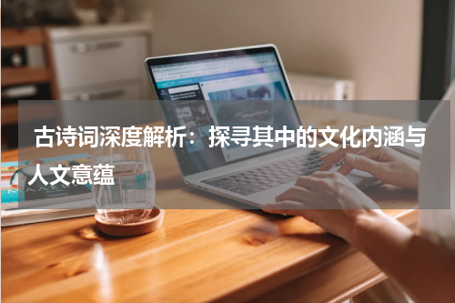  古诗词深度解析：探寻其中的文化内涵与人文意蕴