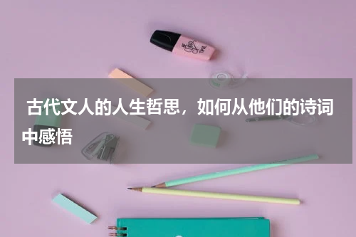  古代文人的人生哲思，如何从他们的诗词中感悟