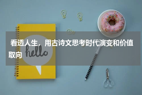  看透人生，用古诗文思考时代演变和价值取向