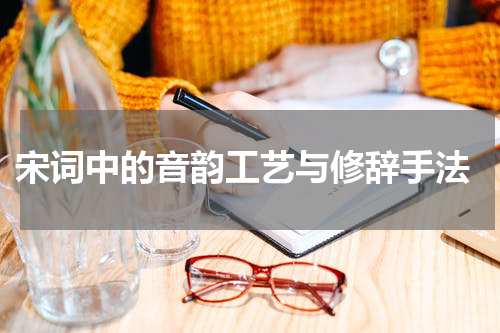  宋词中的音韵工艺与修辞手法
