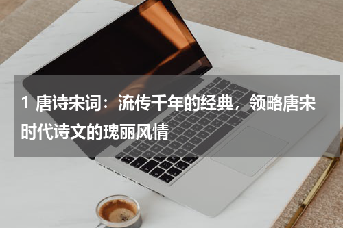 1 唐诗宋词：流传千年的经典，领略唐宋时代诗文的瑰丽风情