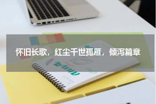 怀旧长歌，红尘千世孤雁，倾泻篇章