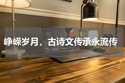  峥嵘岁月，古诗文传承永流传