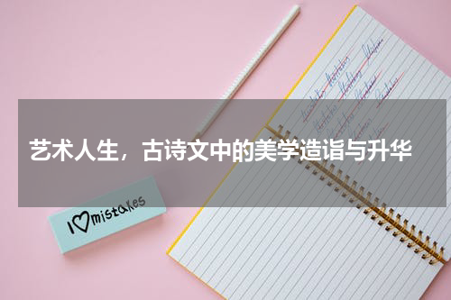 艺术人生，古诗文中的美学造诣与升华