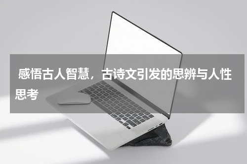  感悟古人智慧，古诗文引发的思辨与人性思考