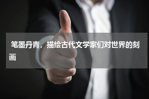  笔墨丹青，描绘古代文学家们对世界的刻画