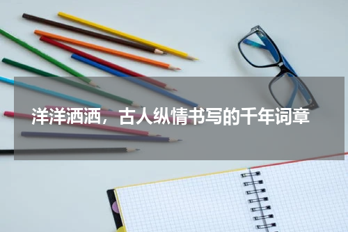  洋洋洒洒，古人纵情书写的千年词章