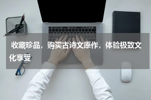  收藏珍品，购买古诗文原作，体验极致文化享受