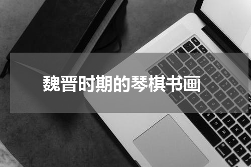  魏晋时期的琴棋书画