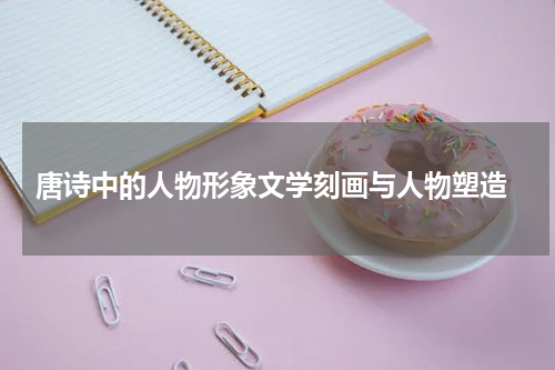  唐诗中的人物形象文学刻画与人物塑造
