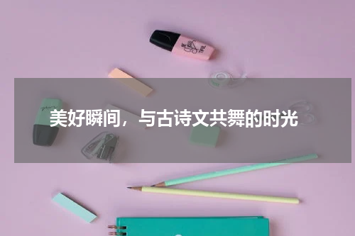  美好瞬间，与古诗文共舞的时光