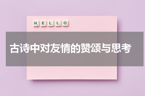  古诗中对友情的赞颂与思考