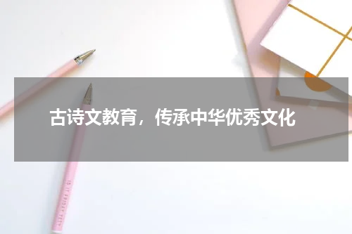  古诗文教育，传承中华优秀文化