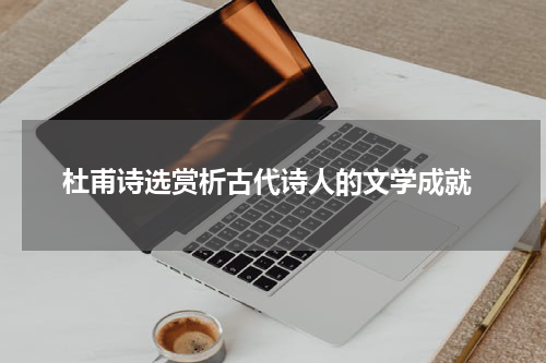  杜甫诗选赏析古代诗人的文学成就