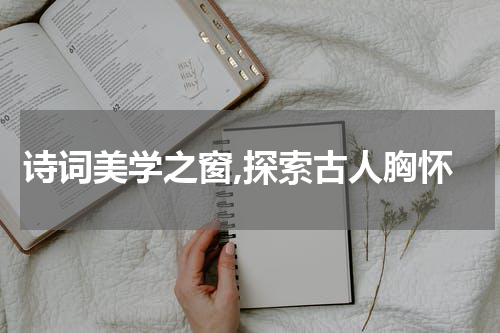 诗词美学之窗,探索古人胸怀