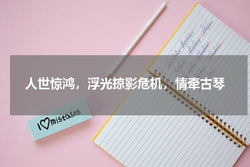 人世惊鸿，浮光掠影危机，情牵古琴