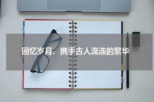  回忆岁月，携手古人流连的繁华