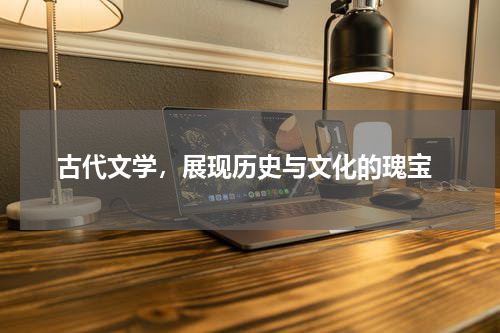  古代文学，展现历史与文化的瑰宝