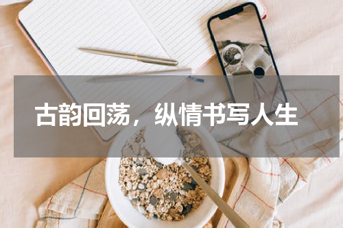  古韵回荡，纵情书写人生