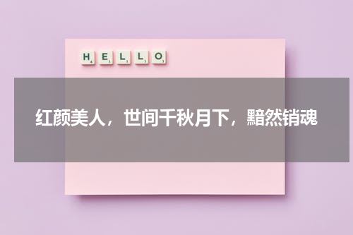 红颜美人，世间千秋月下，黯然销魂
