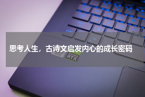  思考人生，古诗文启发内心的成长密码