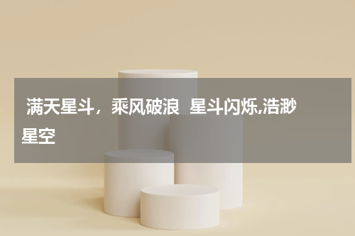  满天星斗，乘风破浪  星斗闪烁,浩渺星空
