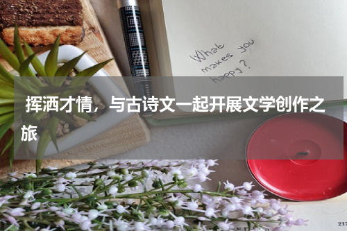  挥洒才情，与古诗文一起开展文学创作之旅