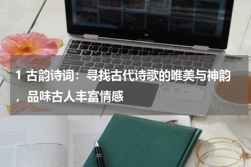 1 古韵诗词：寻找古代诗歌的唯美与神韵，品味古人丰富情感