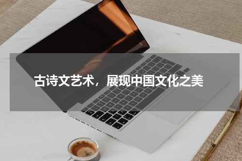  古诗文艺术，展现中国文化之美