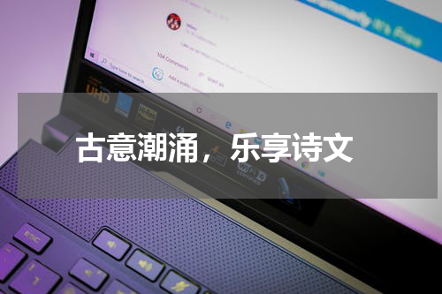  古意潮涌，乐享诗文
