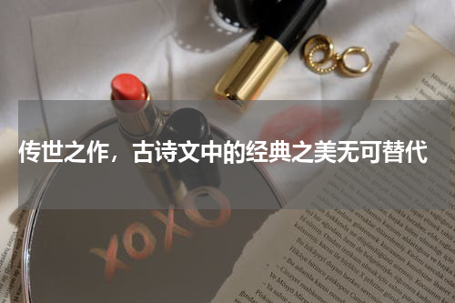  传世之作，古诗文中的经典之美无可替代