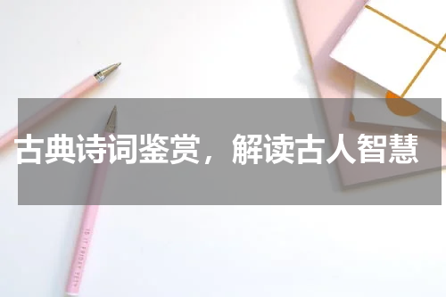  古典诗词鉴赏，解读古人智慧