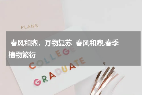  春风和煦，万物复苏  春风和煦,春季植物繁衍